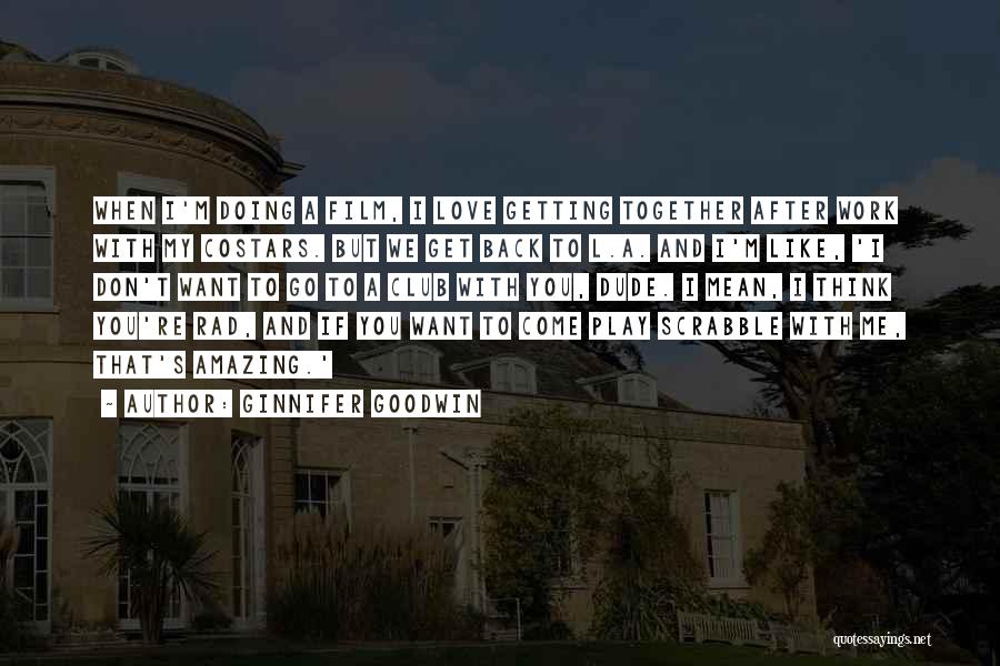 Ginnifer Goodwin Quotes: When I'm Doing A Film, I Love Getting Together After Work With My Costars. But We Get Back To L.a.