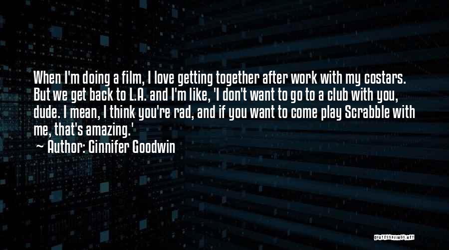 Ginnifer Goodwin Quotes: When I'm Doing A Film, I Love Getting Together After Work With My Costars. But We Get Back To L.a.