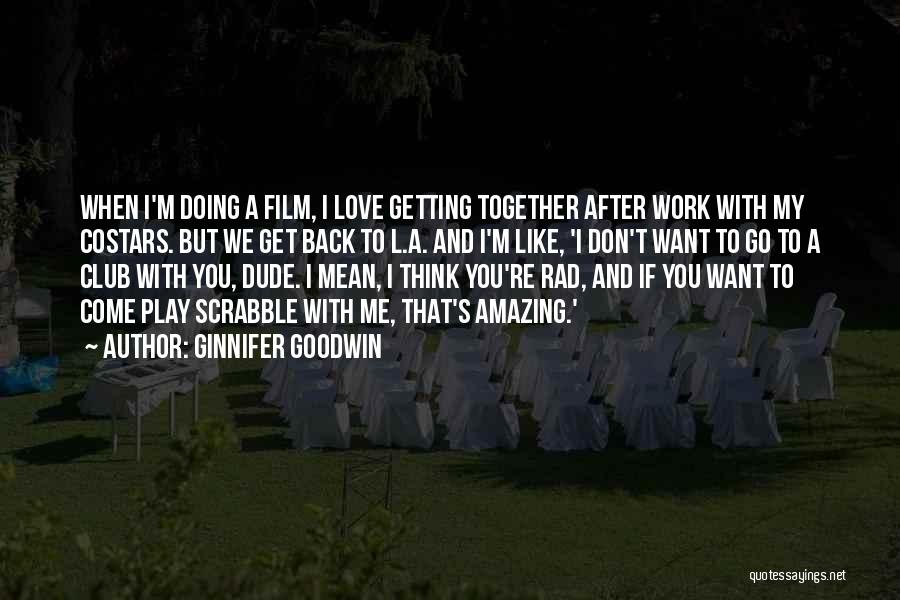 Ginnifer Goodwin Quotes: When I'm Doing A Film, I Love Getting Together After Work With My Costars. But We Get Back To L.a.