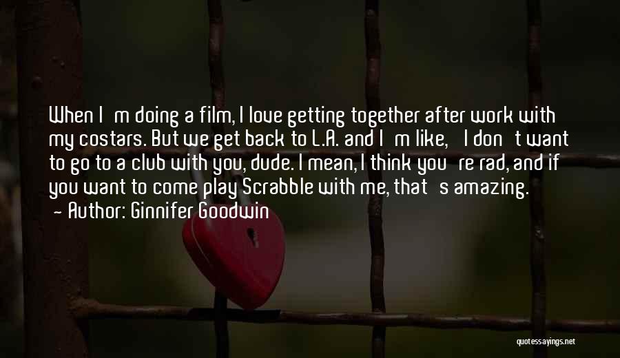 Ginnifer Goodwin Quotes: When I'm Doing A Film, I Love Getting Together After Work With My Costars. But We Get Back To L.a.