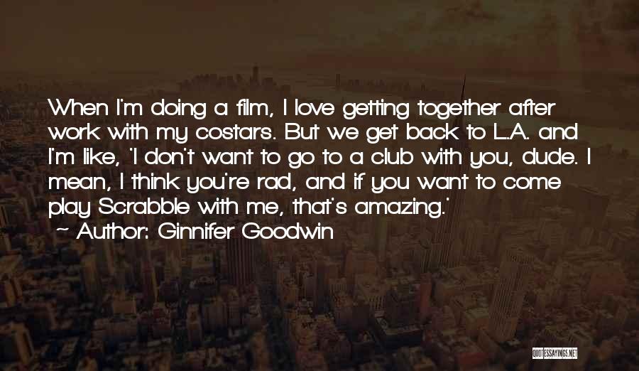 Ginnifer Goodwin Quotes: When I'm Doing A Film, I Love Getting Together After Work With My Costars. But We Get Back To L.a.