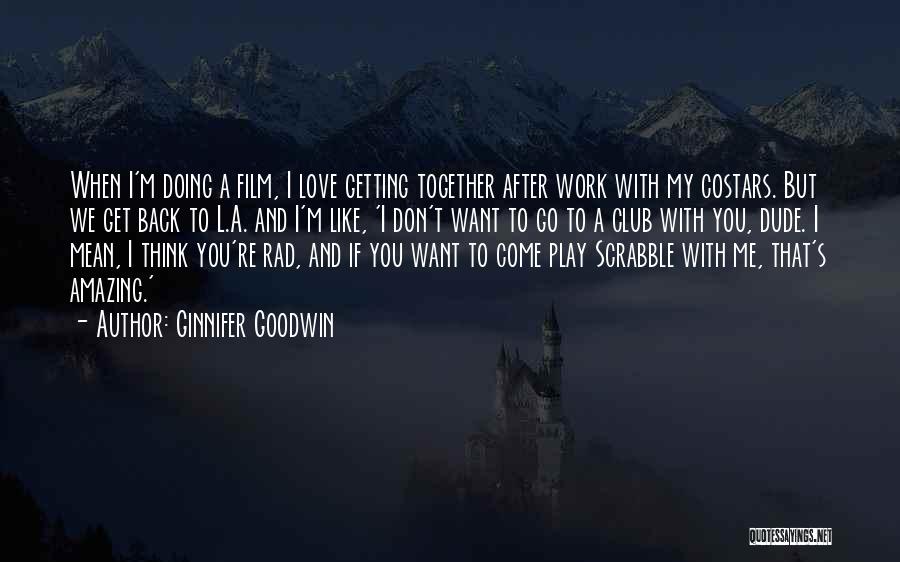 Ginnifer Goodwin Quotes: When I'm Doing A Film, I Love Getting Together After Work With My Costars. But We Get Back To L.a.