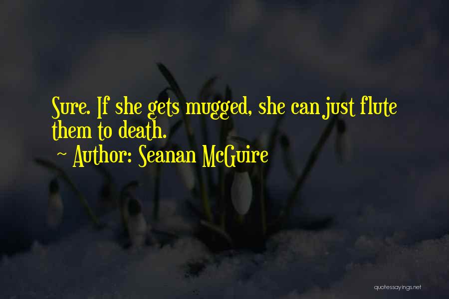 Seanan McGuire Quotes: Sure. If She Gets Mugged, She Can Just Flute Them To Death.