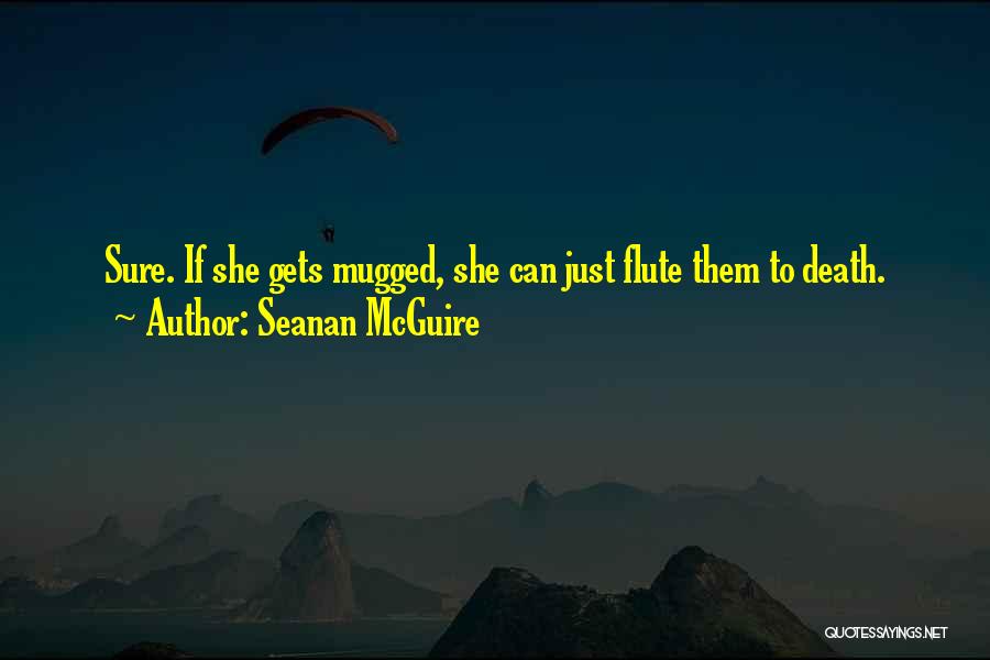 Seanan McGuire Quotes: Sure. If She Gets Mugged, She Can Just Flute Them To Death.