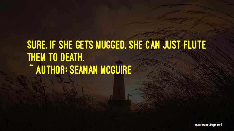 Seanan McGuire Quotes: Sure. If She Gets Mugged, She Can Just Flute Them To Death.