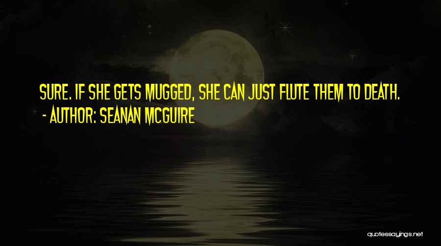 Seanan McGuire Quotes: Sure. If She Gets Mugged, She Can Just Flute Them To Death.