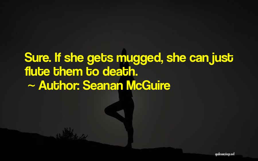 Seanan McGuire Quotes: Sure. If She Gets Mugged, She Can Just Flute Them To Death.