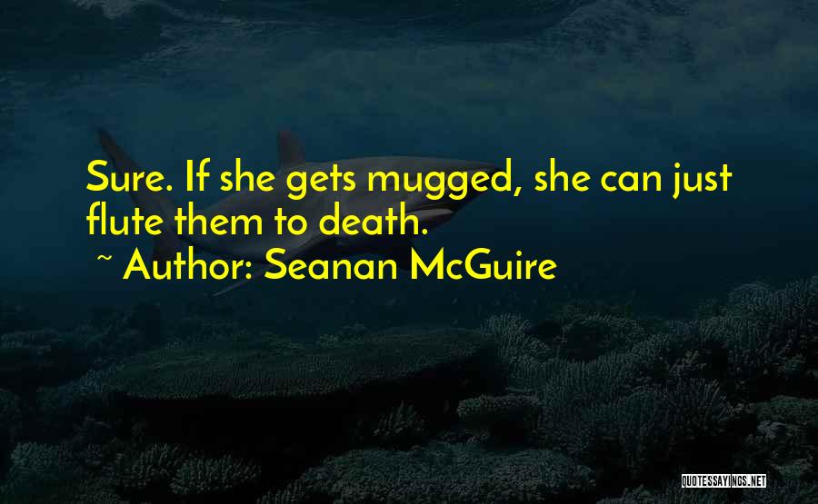 Seanan McGuire Quotes: Sure. If She Gets Mugged, She Can Just Flute Them To Death.