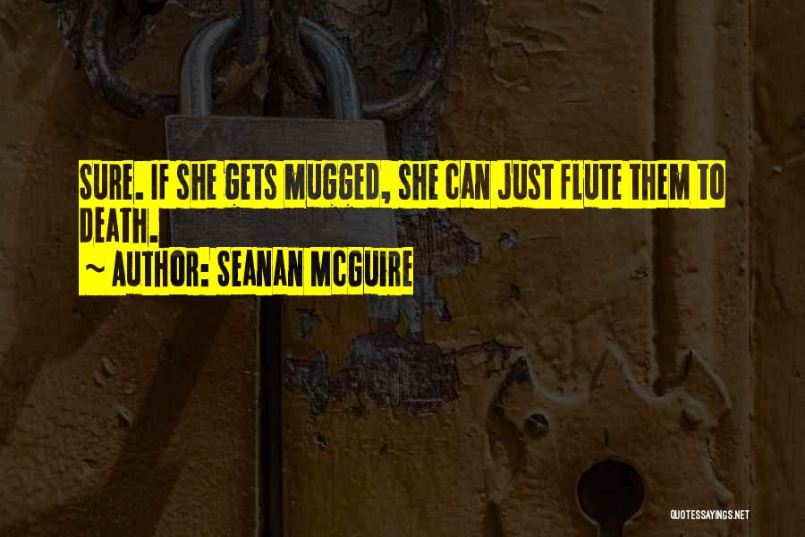 Seanan McGuire Quotes: Sure. If She Gets Mugged, She Can Just Flute Them To Death.