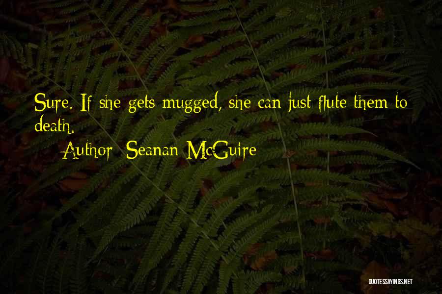 Seanan McGuire Quotes: Sure. If She Gets Mugged, She Can Just Flute Them To Death.