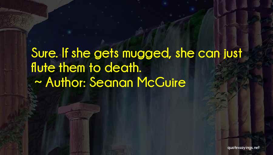 Seanan McGuire Quotes: Sure. If She Gets Mugged, She Can Just Flute Them To Death.