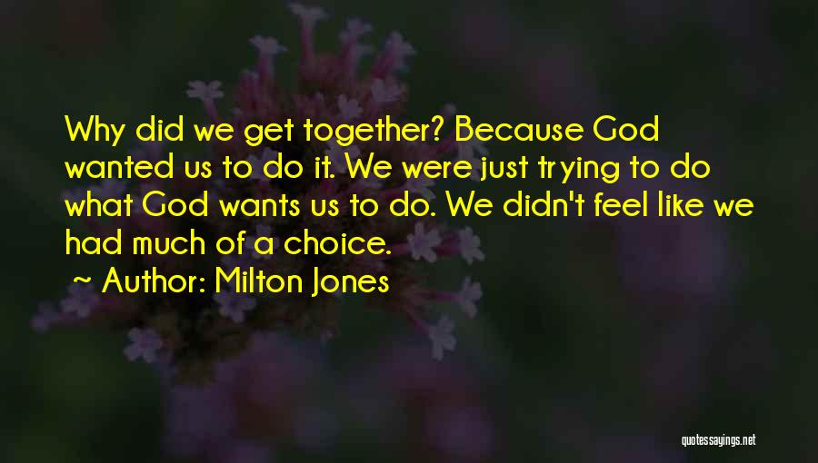 Milton Jones Quotes: Why Did We Get Together? Because God Wanted Us To Do It. We Were Just Trying To Do What God