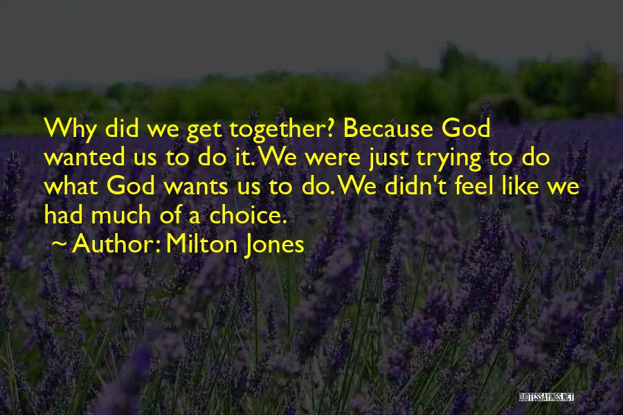 Milton Jones Quotes: Why Did We Get Together? Because God Wanted Us To Do It. We Were Just Trying To Do What God