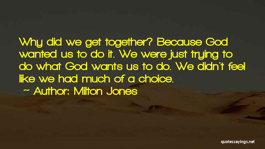 Milton Jones Quotes: Why Did We Get Together? Because God Wanted Us To Do It. We Were Just Trying To Do What God