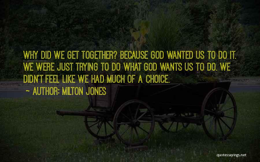 Milton Jones Quotes: Why Did We Get Together? Because God Wanted Us To Do It. We Were Just Trying To Do What God