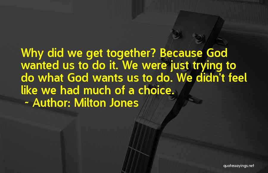 Milton Jones Quotes: Why Did We Get Together? Because God Wanted Us To Do It. We Were Just Trying To Do What God