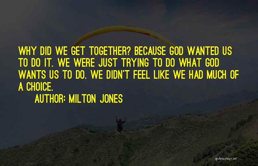 Milton Jones Quotes: Why Did We Get Together? Because God Wanted Us To Do It. We Were Just Trying To Do What God