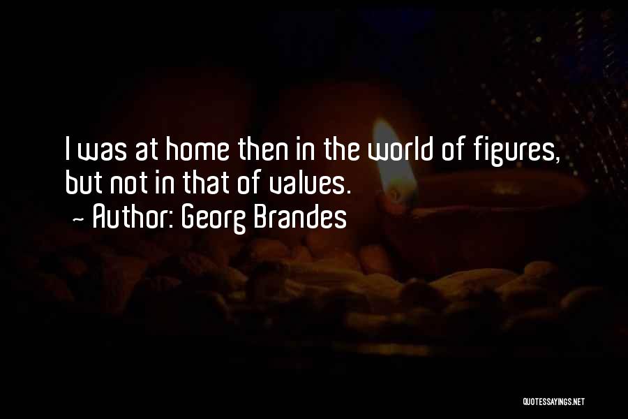 Georg Brandes Quotes: I Was At Home Then In The World Of Figures, But Not In That Of Values.