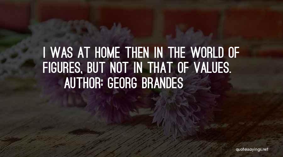 Georg Brandes Quotes: I Was At Home Then In The World Of Figures, But Not In That Of Values.