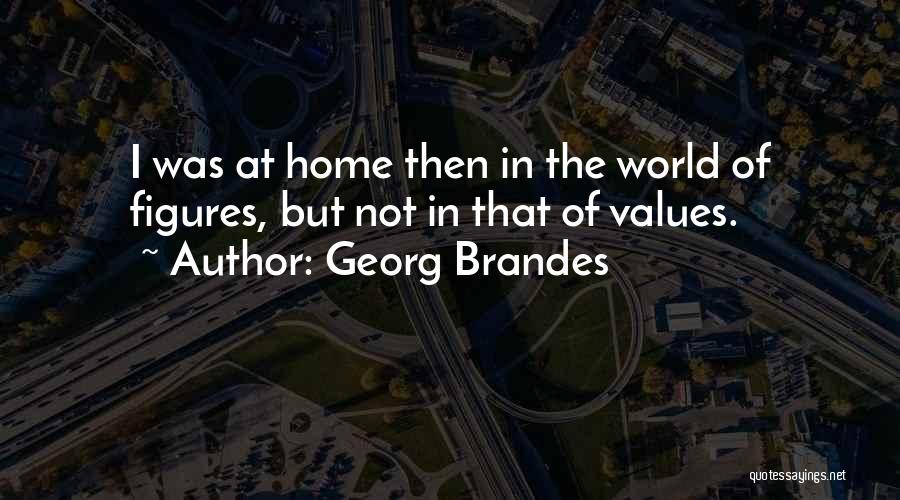 Georg Brandes Quotes: I Was At Home Then In The World Of Figures, But Not In That Of Values.