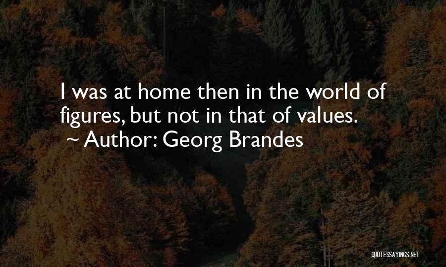 Georg Brandes Quotes: I Was At Home Then In The World Of Figures, But Not In That Of Values.