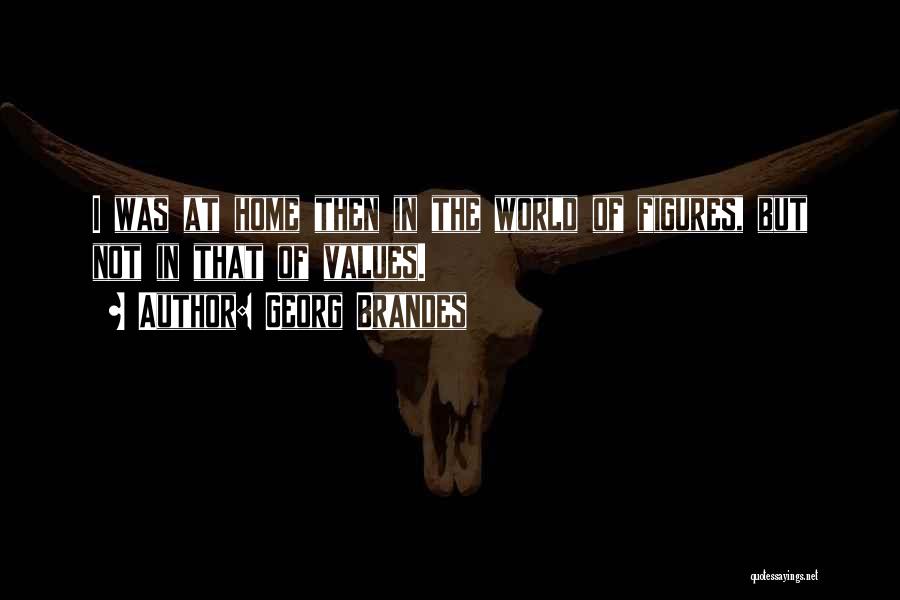 Georg Brandes Quotes: I Was At Home Then In The World Of Figures, But Not In That Of Values.