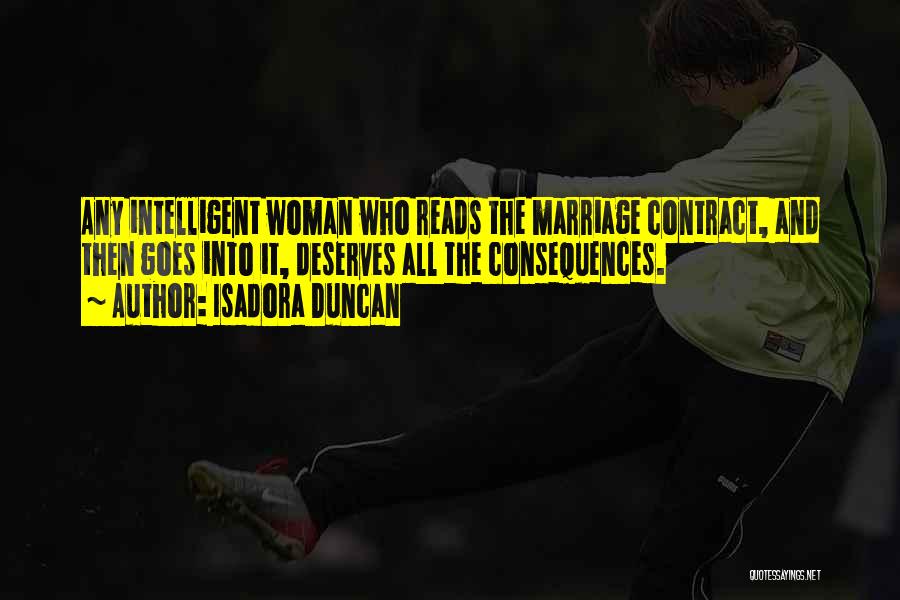 Isadora Duncan Quotes: Any Intelligent Woman Who Reads The Marriage Contract, And Then Goes Into It, Deserves All The Consequences.