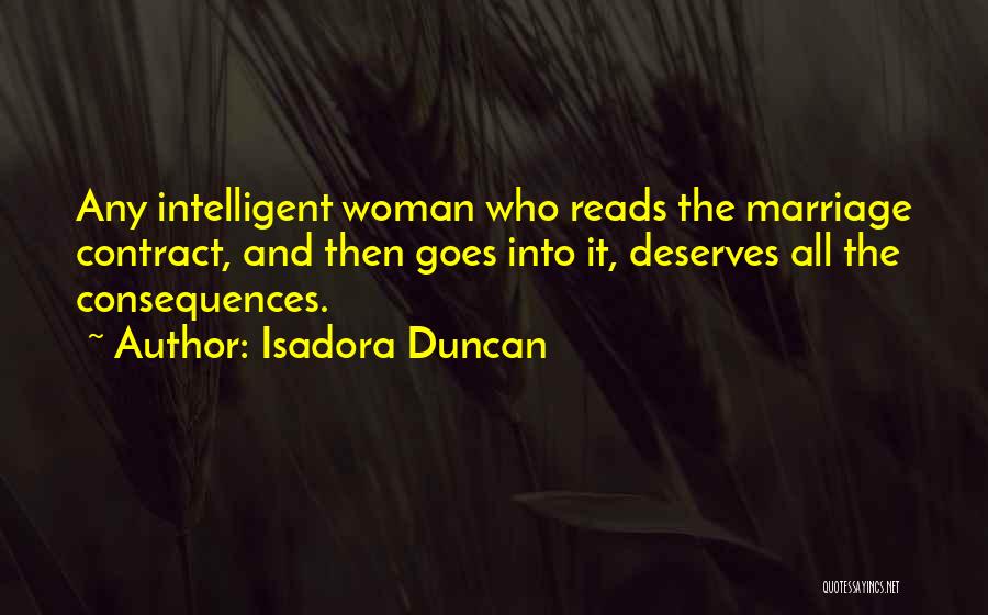 Isadora Duncan Quotes: Any Intelligent Woman Who Reads The Marriage Contract, And Then Goes Into It, Deserves All The Consequences.