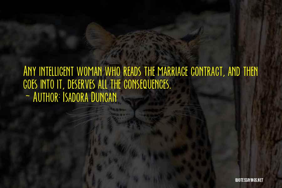 Isadora Duncan Quotes: Any Intelligent Woman Who Reads The Marriage Contract, And Then Goes Into It, Deserves All The Consequences.