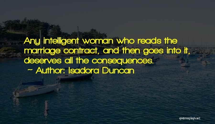 Isadora Duncan Quotes: Any Intelligent Woman Who Reads The Marriage Contract, And Then Goes Into It, Deserves All The Consequences.