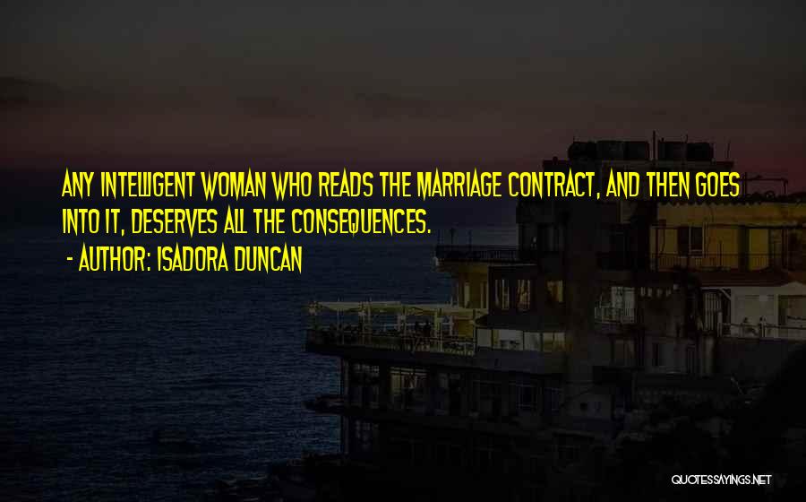 Isadora Duncan Quotes: Any Intelligent Woman Who Reads The Marriage Contract, And Then Goes Into It, Deserves All The Consequences.
