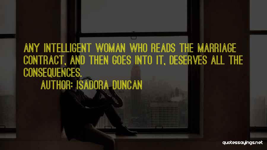 Isadora Duncan Quotes: Any Intelligent Woman Who Reads The Marriage Contract, And Then Goes Into It, Deserves All The Consequences.