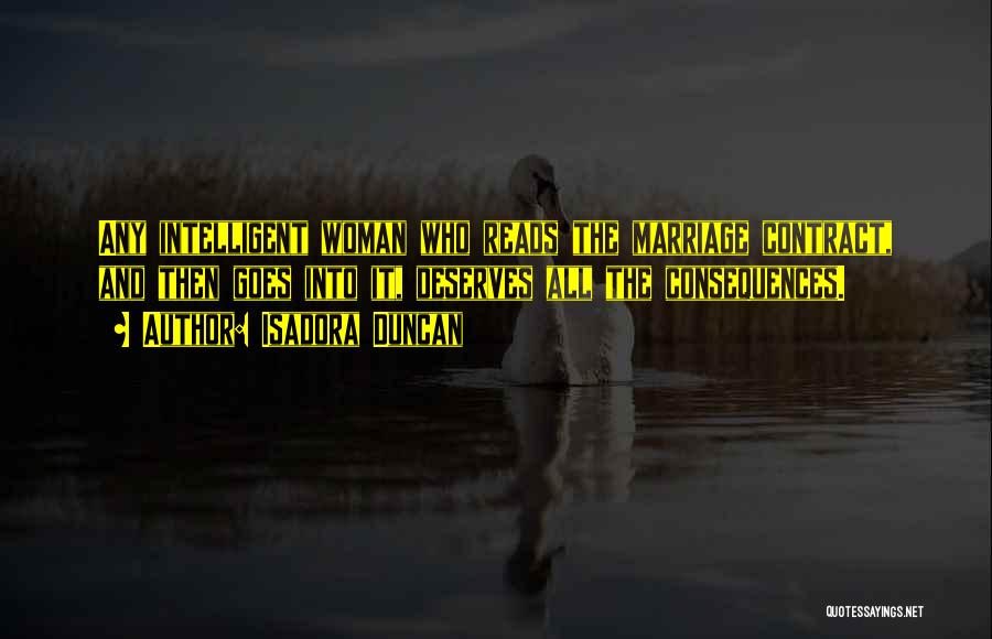 Isadora Duncan Quotes: Any Intelligent Woman Who Reads The Marriage Contract, And Then Goes Into It, Deserves All The Consequences.