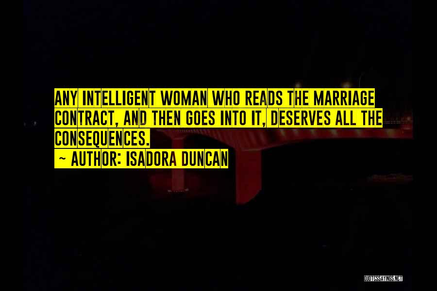 Isadora Duncan Quotes: Any Intelligent Woman Who Reads The Marriage Contract, And Then Goes Into It, Deserves All The Consequences.