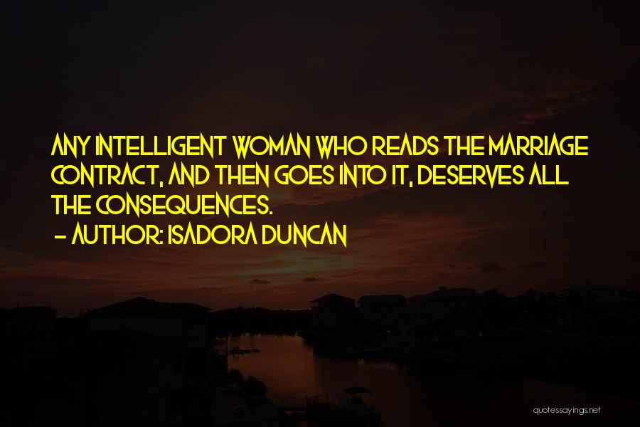 Isadora Duncan Quotes: Any Intelligent Woman Who Reads The Marriage Contract, And Then Goes Into It, Deserves All The Consequences.