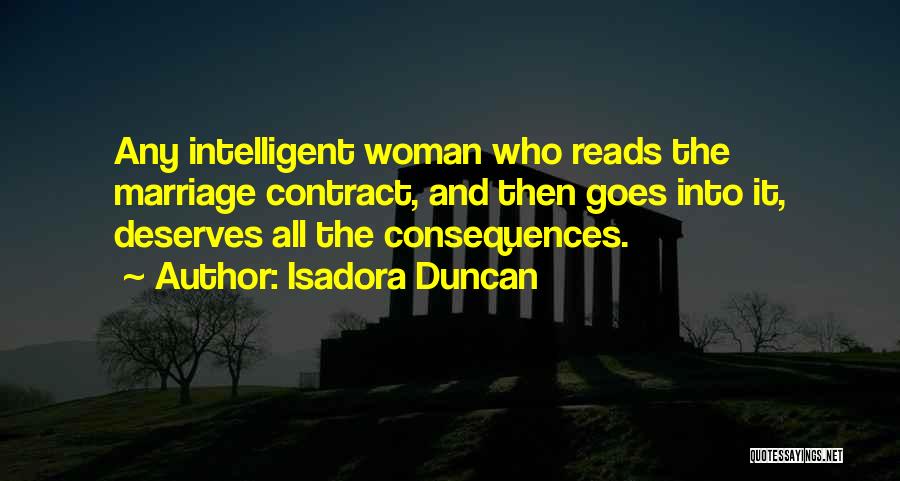 Isadora Duncan Quotes: Any Intelligent Woman Who Reads The Marriage Contract, And Then Goes Into It, Deserves All The Consequences.