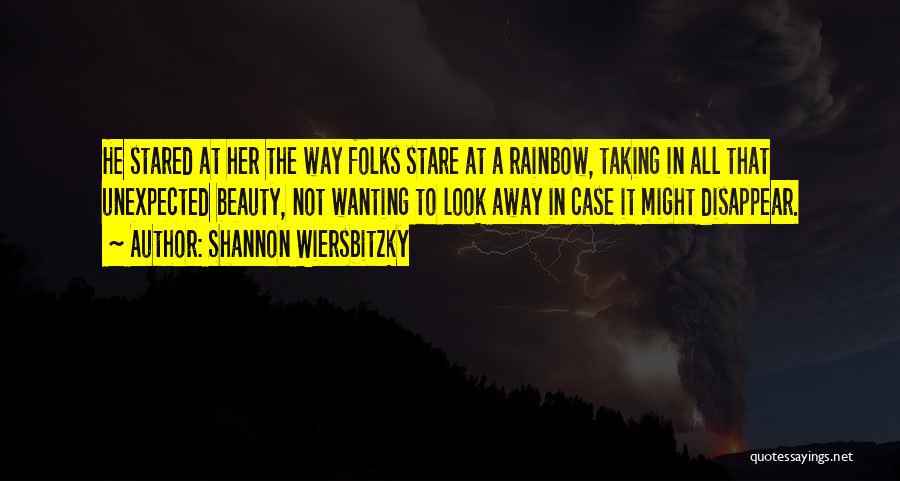 Shannon Wiersbitzky Quotes: He Stared At Her The Way Folks Stare At A Rainbow, Taking In All That Unexpected Beauty, Not Wanting To