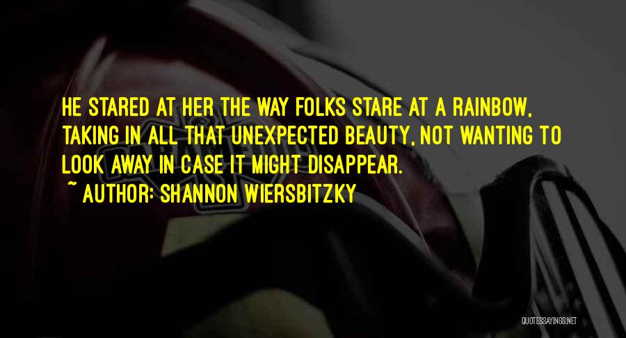 Shannon Wiersbitzky Quotes: He Stared At Her The Way Folks Stare At A Rainbow, Taking In All That Unexpected Beauty, Not Wanting To