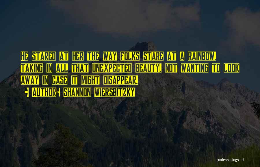 Shannon Wiersbitzky Quotes: He Stared At Her The Way Folks Stare At A Rainbow, Taking In All That Unexpected Beauty, Not Wanting To