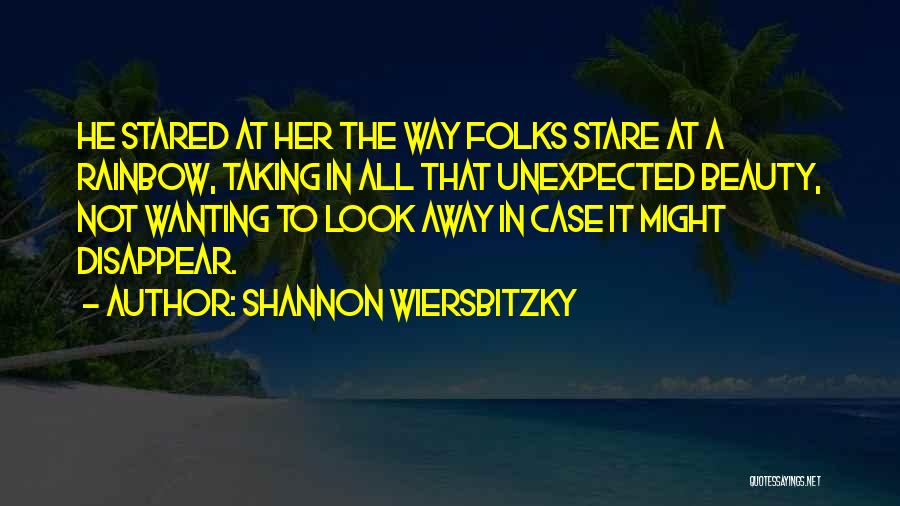 Shannon Wiersbitzky Quotes: He Stared At Her The Way Folks Stare At A Rainbow, Taking In All That Unexpected Beauty, Not Wanting To