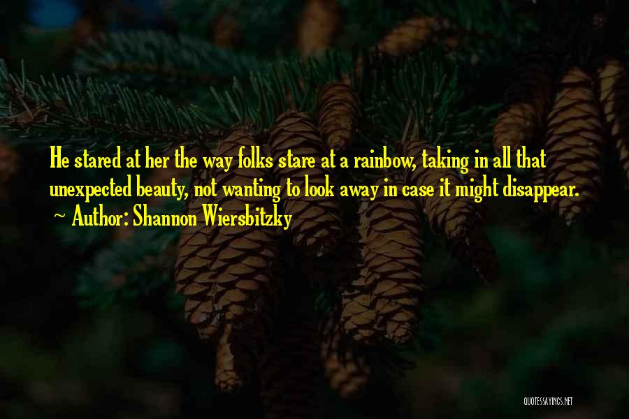 Shannon Wiersbitzky Quotes: He Stared At Her The Way Folks Stare At A Rainbow, Taking In All That Unexpected Beauty, Not Wanting To