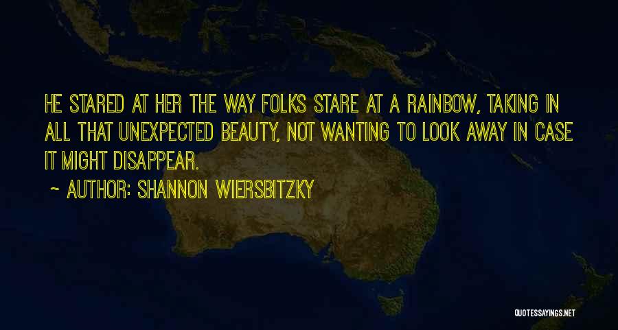 Shannon Wiersbitzky Quotes: He Stared At Her The Way Folks Stare At A Rainbow, Taking In All That Unexpected Beauty, Not Wanting To