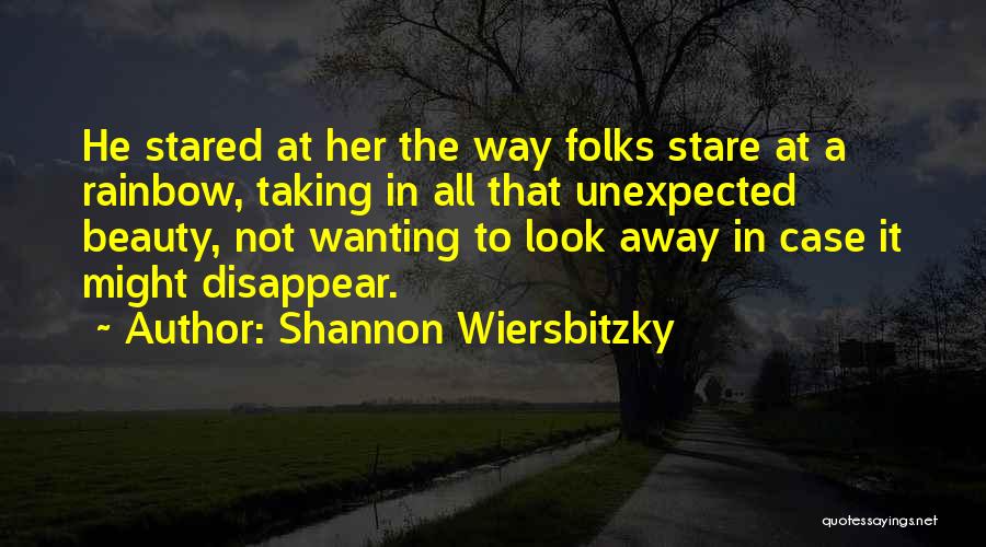 Shannon Wiersbitzky Quotes: He Stared At Her The Way Folks Stare At A Rainbow, Taking In All That Unexpected Beauty, Not Wanting To