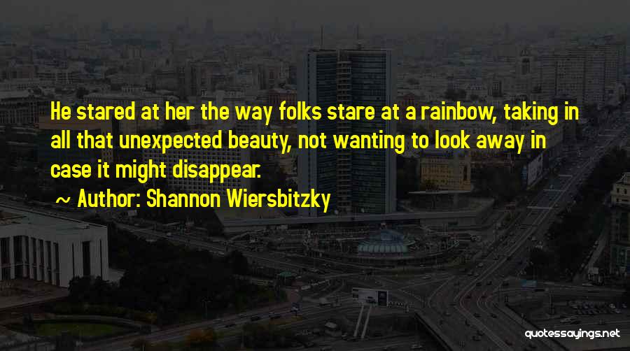 Shannon Wiersbitzky Quotes: He Stared At Her The Way Folks Stare At A Rainbow, Taking In All That Unexpected Beauty, Not Wanting To