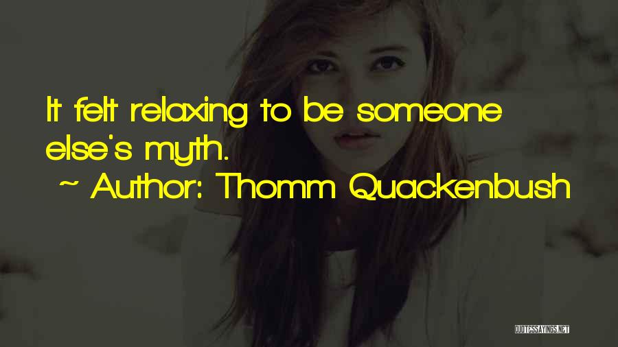 Thomm Quackenbush Quotes: It Felt Relaxing To Be Someone Else's Myth.