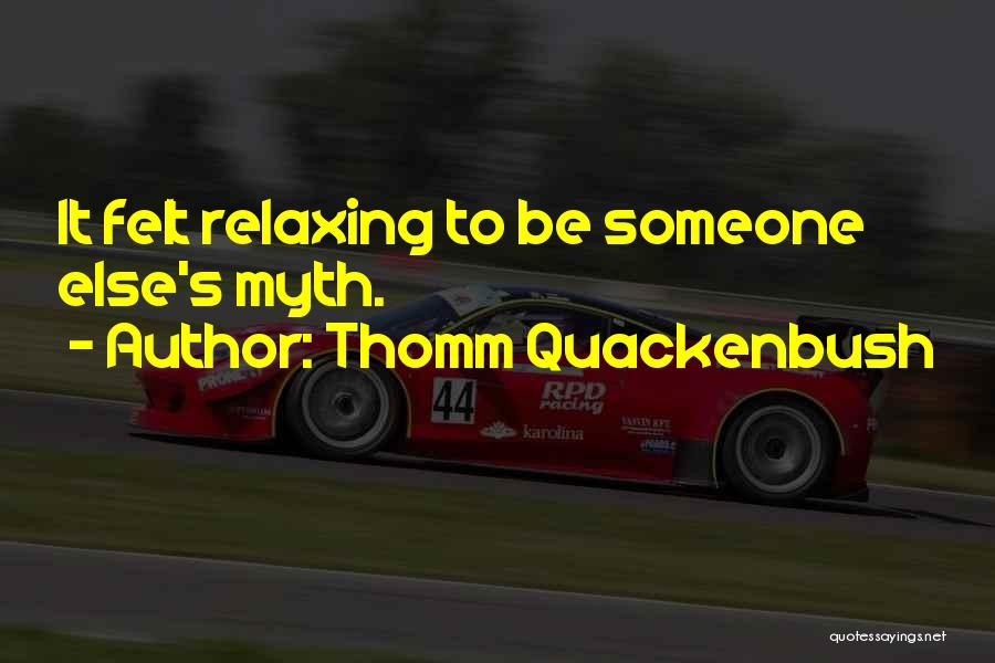 Thomm Quackenbush Quotes: It Felt Relaxing To Be Someone Else's Myth.
