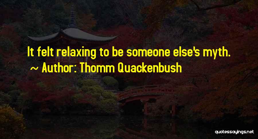 Thomm Quackenbush Quotes: It Felt Relaxing To Be Someone Else's Myth.