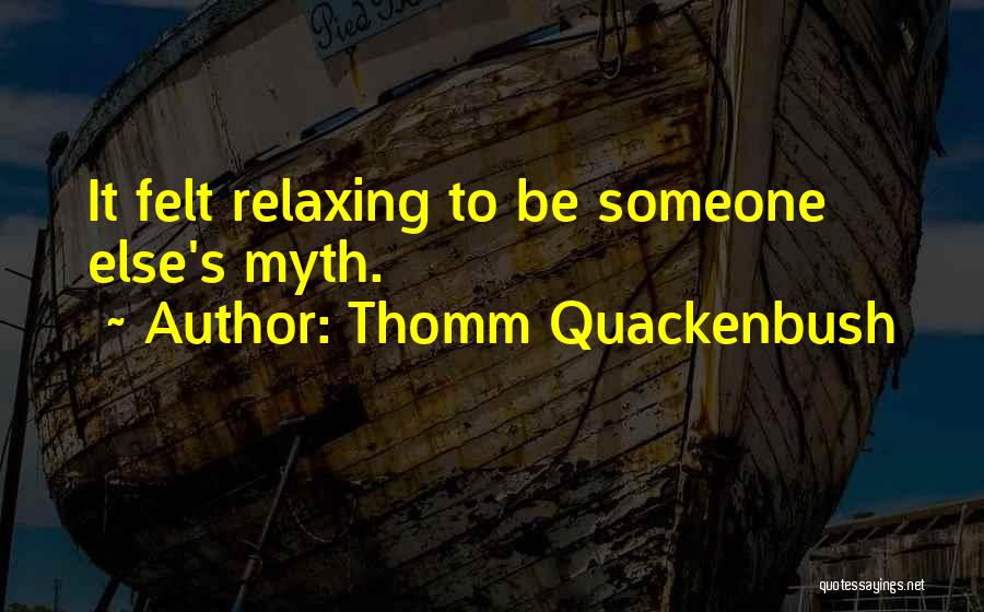 Thomm Quackenbush Quotes: It Felt Relaxing To Be Someone Else's Myth.