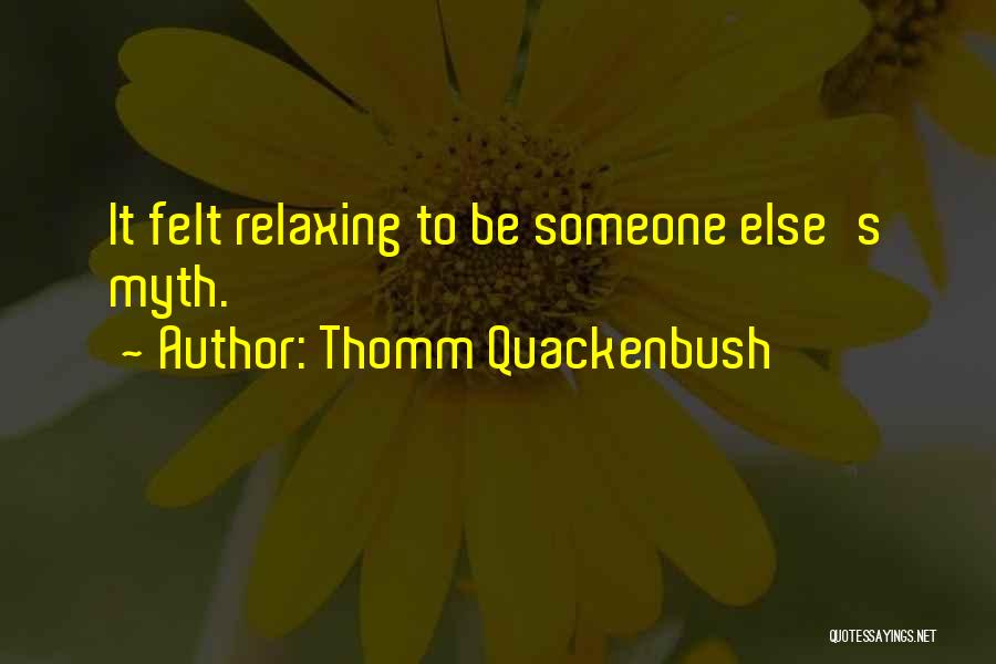 Thomm Quackenbush Quotes: It Felt Relaxing To Be Someone Else's Myth.