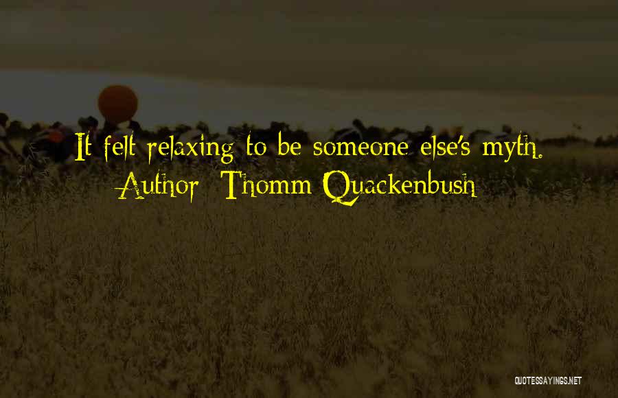 Thomm Quackenbush Quotes: It Felt Relaxing To Be Someone Else's Myth.